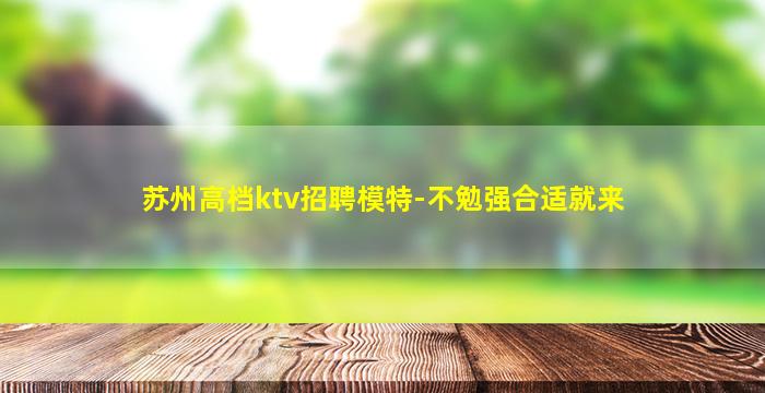 苏州高档ktv招聘模特-不勉强合适就来